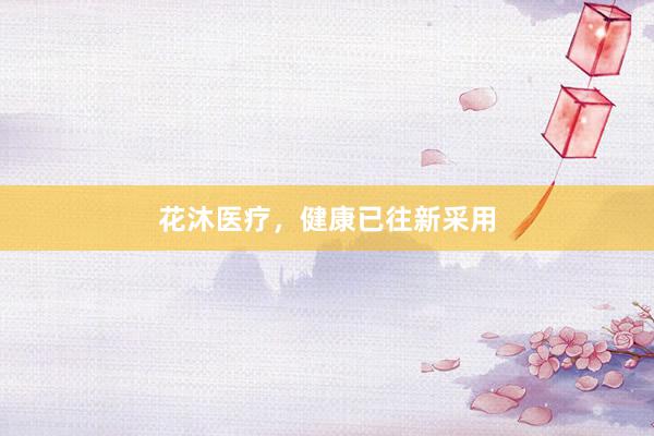 花沐医疗,健康已往新采用